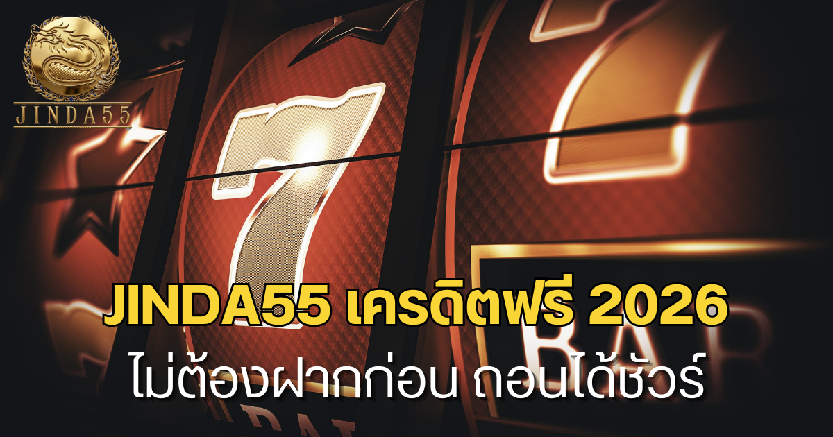 jinda55 เครดิตฟรี กดรับเองได้จริง 2026 ไม่ต้องฝากก่อน ถอนได้ชัวร์